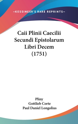 Caii Plinii Caecilii Secundi Epistolarum Libri Decem (1751) - Pliny, and Corte, Gottlieb (Editor), and Longolius, Paul Daniel (Editor)