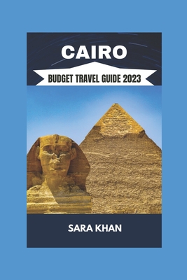 Cairo Budget Travel Guide 2023: "The Best Travel Guide To Cairo, Egypt 2023" - Khan, Sara