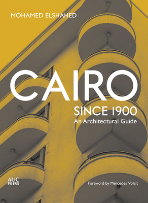 Cairo since 1900: An Architectural Guide - Elshahed, Mohamed, and Volait, Mercedes (Foreword by)