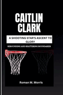 Caitlin Clark: A Shooting Star's Ascent To Glory: Rebounding And Shattering Boundaries