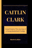 Caitlin Clark: Hoop Dreams-The Journey of a Young Basketball Prodigy