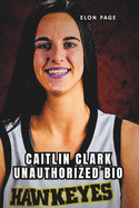 Caitlin Clark Unauthorized Bio: A Superstar's Journey Through College, Team USA, and Beyond