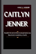 Caitlyn Jenner: El poder de convertirse en una persona: una historia de transicin y triunfo