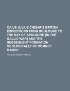 Caius Julius Caesar's British Expeditions from Boulogne to the Bay of Apuldore [In the Gallic War] and the Subsequent Formation Geologically of Romney