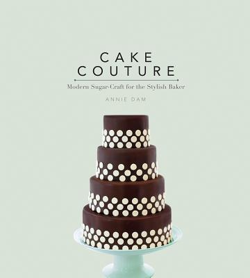 Cake Couture: Modern Sugar-Craft for the Stylish Baker - Dam, Annie