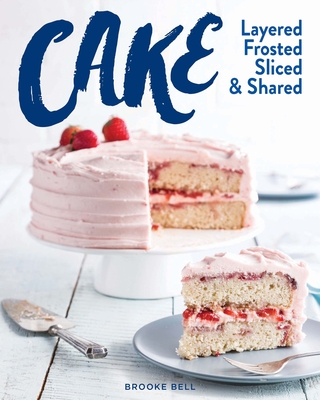 Cake: Layered, Frosted, Sliced & Shared - Bell, Brooke Michael (Editor)