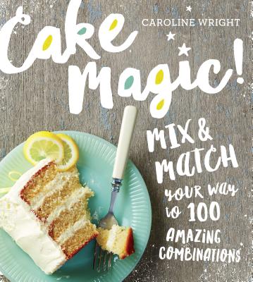 Cake Magic!: Mix & Match Your Way to 100 Amazing Combinations - Wright, Caroline