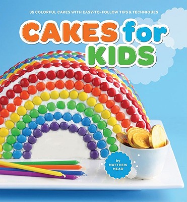 Cakes for Kids: 35 Colorful Cakes with Easy-To-Follow Tips & Techniques - Mead, Matthew