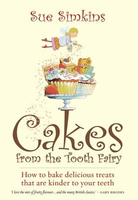 Cakes From The Tooth Fairy: How to Bake Delicious Treats That are Kinder to Your Teeth! - Simkins, Sue