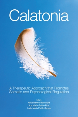 Calatonia: A Therapeutic Approach that Promotes Somatic and Psychological Regulation - Blanchard, Anita Ribeiro (Editor), and Rios, Ana Maria Galro (Editor), and Seixas, Leda Perillo (Editor)