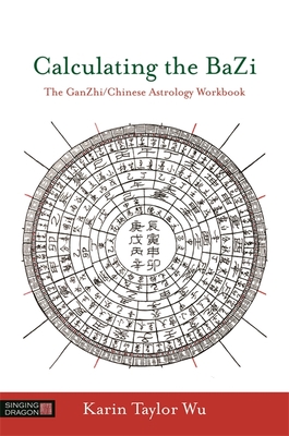 Calculating the Bazi: The Ganzhi/Chinese Astrology Workbook - Taylor Wu, Karin Taylor, and Wu, Zhongxian, Master (Foreword by)