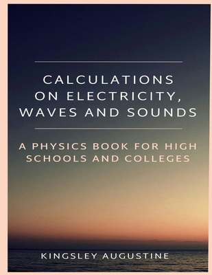 Calculations on Electricity, Waves and Sounds: A Physics Book for Highs Schools and Colleges - Augustine, Kingsley