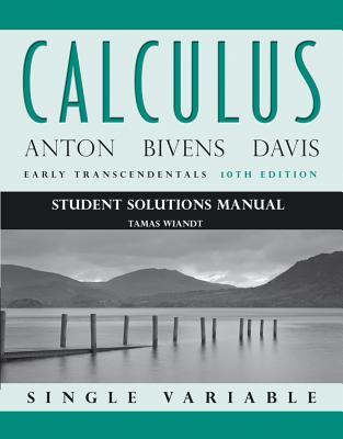 Calculus Early Transcendentals Single Variable 10E Student Solutions Manual - Anton, Howard, and Bivens, Irl C., and Davis, Stephen