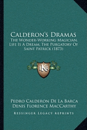 Calderon's Dramas: The Wonder-Working Magician, Life Is A Dream, The Purgatory Of Saint Patrick (1873)