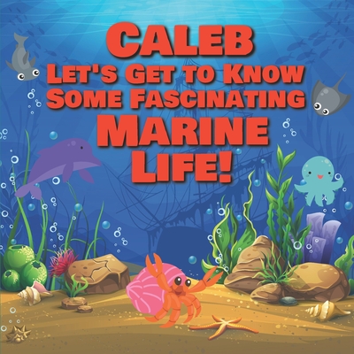 Caleb Let's Get to Know Some Fascinating Marine Life!: Personalized Baby Books with Your Child's Name in the Story - Ocean Animals Books for Toddlers - Children's Books Ages 1-3 - Publishing, Chilkibo