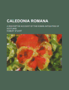 Caledonia Romana: A Descriptive Account of the Roman Antiquities of Scotland
