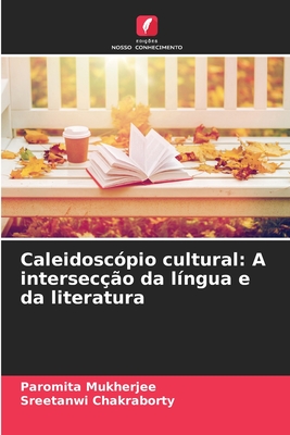 Caleidosc?pio cultural: A intersec??o da l?ngua e da literatura - Mukherjee, Paromita, and Chakraborty, Sreetanwi