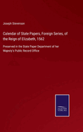 Calendar of State Papers, Foreign Series, of the Reign of Elizabeth, 1562: Preserved in the State Paper Department of her Majesty's Public Record Office