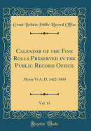 Calendar of the Fine Rolls Preserved in the Public Record Office, Vol. 15: Henry VI A. D. 1422-1430 (Classic Reprint)