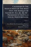 Calendar Of The Manuscripts Of The Most Hon. The Marquis Of Salisbury, K.g., &c. &c. &c., Preserved At Hatfield House, Hertfordshire