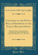 Calendar of the Patent Rolls Preserved in the Public Record Office: Prepared Under the Superintendence of the Deputy Keeper of the Records; Edward IV., Henry VI.; A. D. 1467-1477 (Classic Reprint)