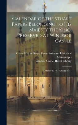 Calendar of the Stuart Papers Belonging to His Majesty the King, Preserved at Windsor Castle: October 1716-February 1717 - Great Britain Royal Commission on Hi (Creator), and Windsor Castle Royal Library (Creator)