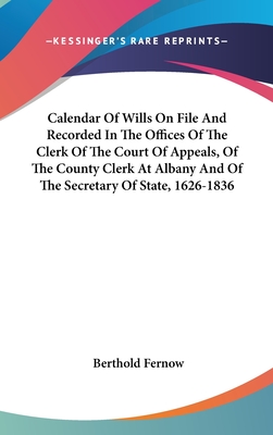 Calendar Of Wills On File And Recorded In The Offices Of The Clerk Of The Court Of Appeals, Of The County Clerk At Albany And Of The Secretary Of State, 1626-1836 - Fernow, Berthold (Editor)