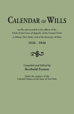 Calendar of Wills on File and Recorded in the Offices of the Clerk of the Court of Appeals, of the County Clerk at Albany [New York}, and of the Secre - Fernow, Berthold (Compiled by)