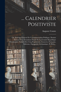 ... Calendrier Positiviste: Ou, Syst?me G?n?ral de Comm?moration Publique, Destin? Surtout ? La Transition Finale de la Grande R?publique Occidentale, Form?e Des Cinq Populations Avanc?es, Fran?aise, Italienne, Espagnole, Germanique, Et Brita...