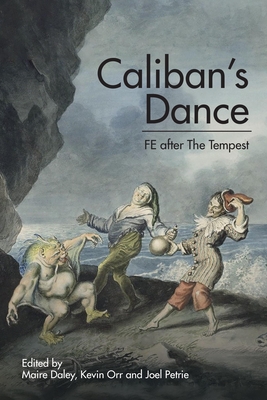 Caliban's Dance: FE after The Tempest - Daley, Maire (Editor), and Orr, Kevin (Editor), and Petrie, Joel (Editor)