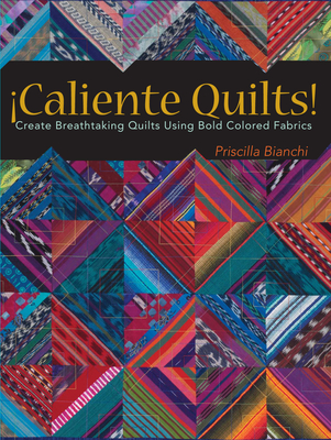 Caliente Quilts: Create Breathtaking Quilts Using Bold Colored Fabrics - Bianchi, Priscilla