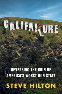 Califailure: Reversing the Ruin of America's Worst-Run State - Hilton, Steve