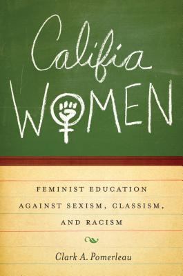 Califia Women: Feminist Education Against Sexism, Classism, and Racism - Pomerleau, Clark A