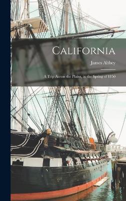 California: A Trip Across the Plains, in the Spring of 1850 - James, Abbey