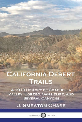 California Desert Trails: A 1919 History of Coachella Valley, Borego, San Felipe, and Several Canyons - Chase, J Smeaton
