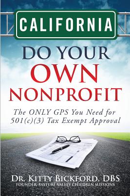 California Do Your Own Nonprofit: The ONLY GPS You Need for 501c3 Tax Exempt Approval - Maghuyop, R'Tor John D, and Bickford, Kitty