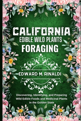 California Edible Wild Plants Foraging: Discovering, Identifying, and Preparing Wild Edible Foods and Medicinal Plants in the Golden State - M Rinaldi, Edward