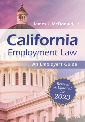 California Employment Law: An Employer's Guide: Revised and Updated for 2023 Volume 2023 - McDonald, James J, Jd