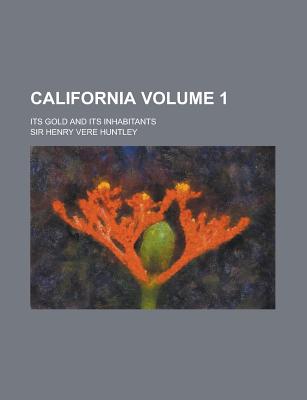 California; Its Gold and Its Inhabitants Volume 1 - Baillie, Robert, and Huntley, Henry Vere, Sir, and Huntley, Sir Henry Vere