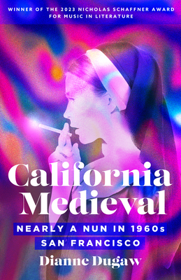 California Medieval: Nearly a Nun in 1960s San Francisco - Dugaw, Dianne