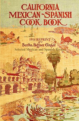 California Mexican-Spanish Cookbook 1914 Reprint: Selected Mexican And Spanish Recipes - Haffner-Ginger, Bertha, and Brown, Ross