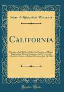 California: Outlines of an Address Before the Naumkeag Mutual Trading and Mining Company, at the Tabernacle Church in Salem, on Sabbath Evening, Jan. 14, 1849 (Classic Reprint)