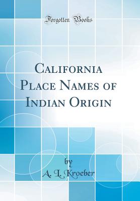 California Place Names of Indian Origin (Classic Reprint) - Kroeber, A L