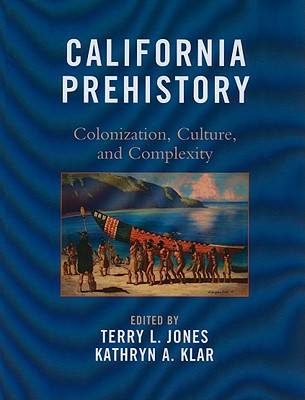 California Prehistory: Colonization, Culture, and Complexity - Jones, Terry L (Editor), and Klar, Kathryn A (Editor), and Aiello, Ivano (Contributions by)