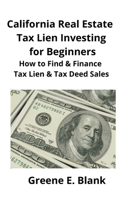 California Real Estate Tax Lien Investing for Beginners: Secrets to Find, Finance & Buying Tax Deed & Tax Lien Properties - Blank, Greene, and Mahoney, Brian (Editor)