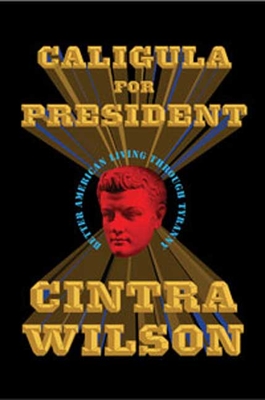 Caligula for President: Better American Living Through Tyranny - Wilson, Cintra