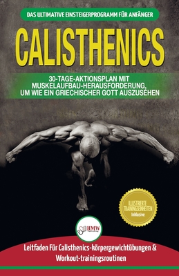 Calisthenics: Der Ultimative Leitfaden F?r Calisthenics-?bungen F?r Anf?nger Und Workout-routinen Sowie Ein 30-t?giger Aktionsplan Zum Muskelaufbau (B?cher In Deutsch / Calisthenics German Book) - Louissa, Jennifer, and Publishing, Hmw, and M, Anne (Translated by)