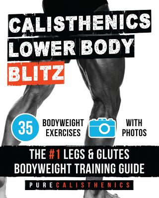 Calisthenics: Lower Body BLITZ: 35 Bodyweight Exercises The #1 Legs & Glutes Bodyweight Training Guide - Calisthenics, Pure