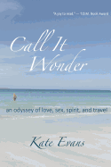 Call It Wonder: An Odyssey of Love, Sex, Spirit, and Travel