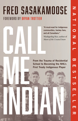 Call Me Indian: From the Trauma of Residential School to Becoming the Nhl's First Treaty Indigenous Player - Sasakamoose, Fred, and Trottier, Bryan (Foreword by)